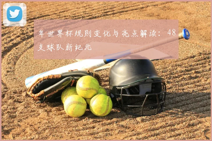 年世界杯规则变化与亮点解读：48支球队新纪元