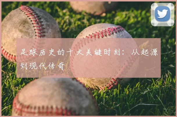足球历史的十大关键时刻:从起源到现代传奇