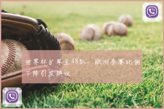 世界杯扩军至48队，欧洲参赛比例下降引发热议