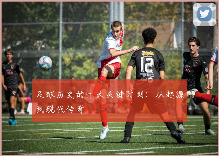 足球历史的十大关键时刻:从起源到现代传奇