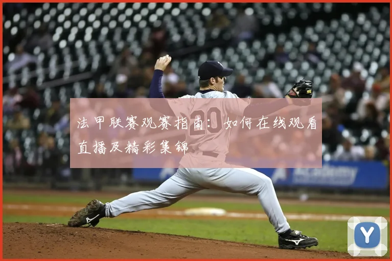 法甲联赛观赛指南：如何在线观看直播及精彩集锦
