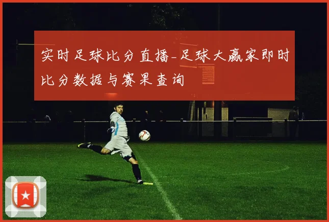 实时足球比分直播_足球大赢家即时比分数据与赛果查询