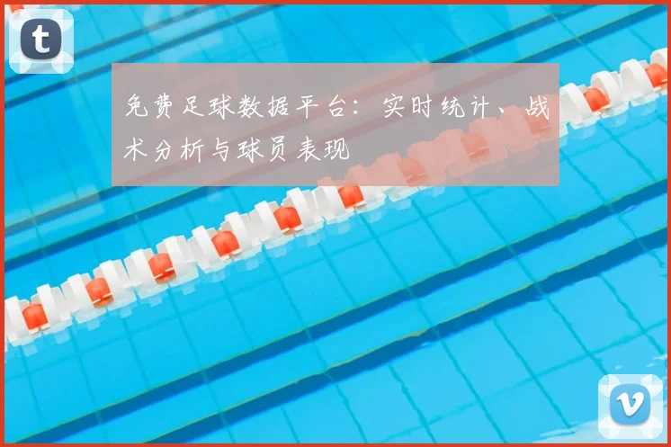 免费足球数据平台:实时统计、战术分析与球员表现