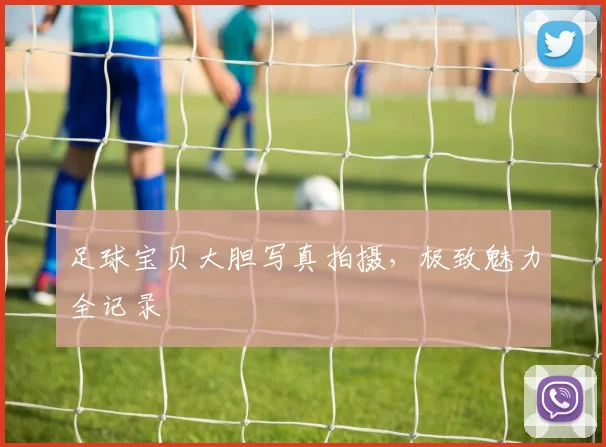 足球宝贝大胆写真拍摄，极致魅力全记录
