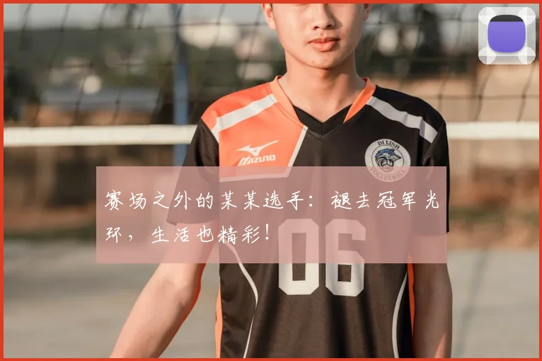 赛场之外的某某选手:褪去冠军光环,生活也精彩!
