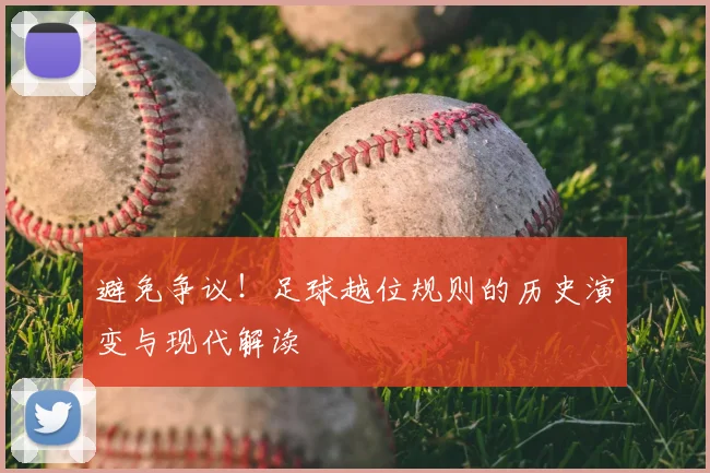 避免争议!足球越位规则的历史演变与现代解读