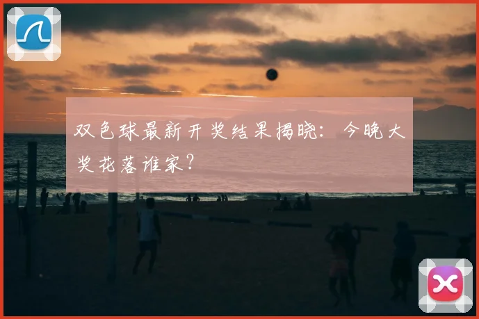 双色球最新开奖结果揭晓:今晚大奖花落谁家?