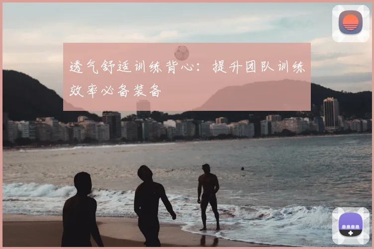 透气舒适训练背心：提升团队训练效率必备装备