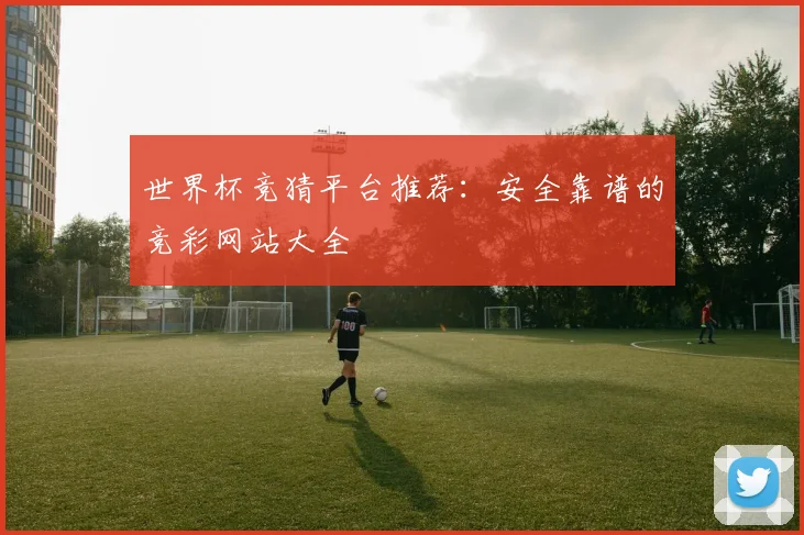 世界杯竞猜平台推荐：安全靠谱的竞彩网站大全