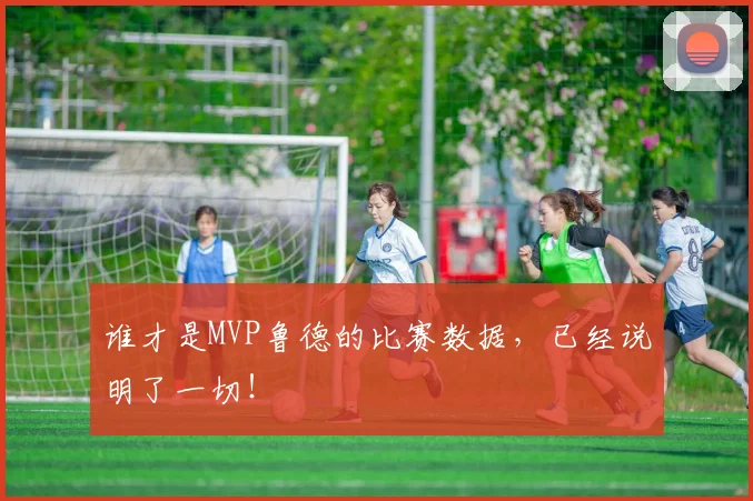 谁才是MVP鲁德的比赛数据,已经说明了一切!