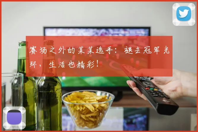 赛场之外的某某选手：褪去冠军光环，生活也精彩！