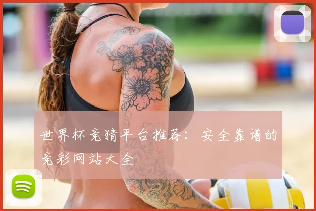 世界杯竞猜平台推荐：安全靠谱的竞彩网站大全